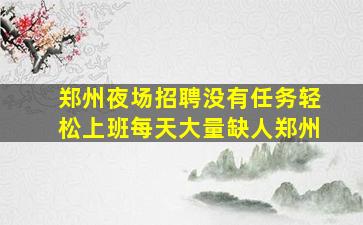 郑州夜场招聘没有任务轻松上班每天大量缺人郑州